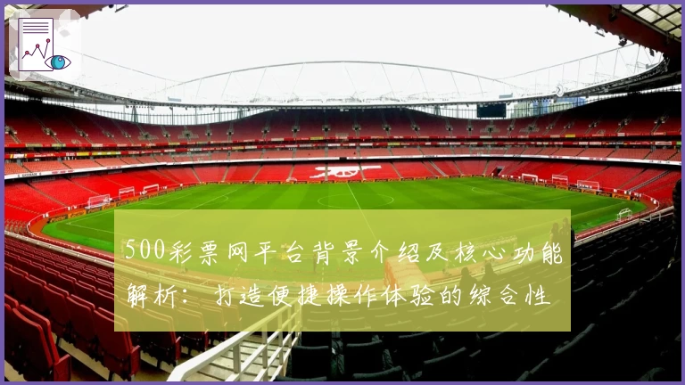 500彩票网平台背景介绍及核心功能解析：打造便捷操作体验的综合性服务平台