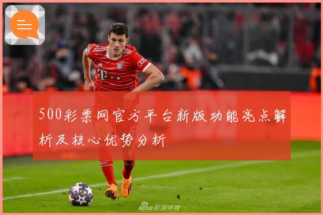 500彩票网官方平台新版功能亮点解析及核心优势分析