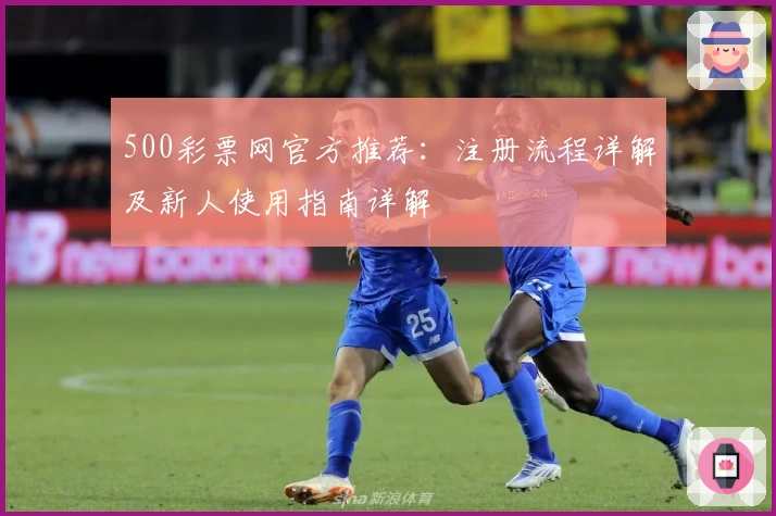 500彩票网官方推荐：注册流程详解及新人使用指南详解