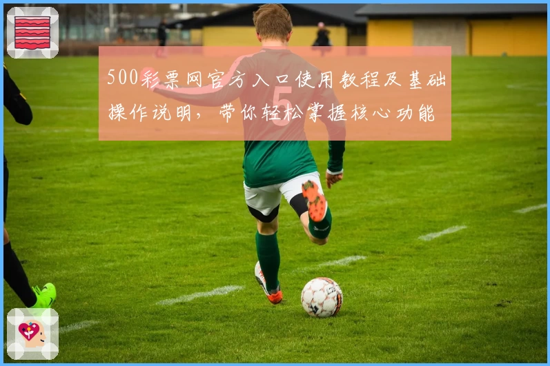 500彩票网官方入口使用教程及基础操作说明,带你轻松掌握核心功能与实际使用体验