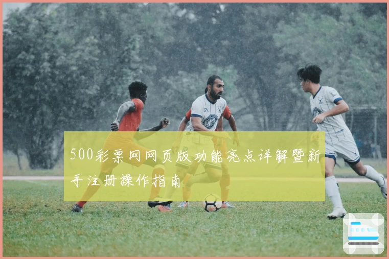 500彩票网网页版功能亮点详解暨新手注册操作指南