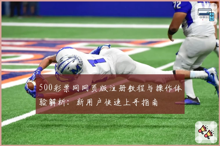 500彩票网网页版注册教程与操作体验解析：新用户快速上手指南