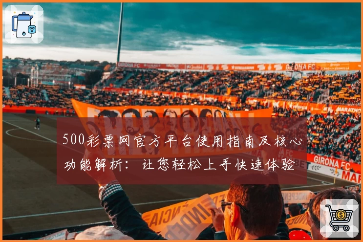 500彩票网官方平台使用指南及核心功能解析：让您轻松上手快速体验新版本
