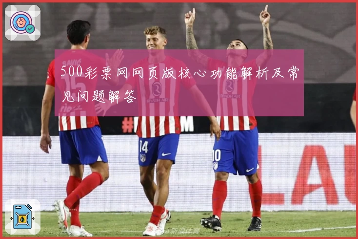 500彩票网网页版核心功能解析及常见问题解答