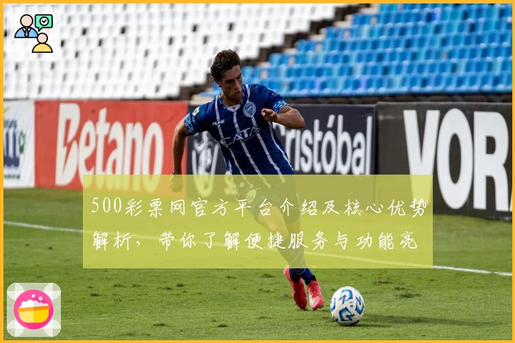 500彩票网官方平台介绍及核心优势解析，带你了解便捷服务与功能亮点