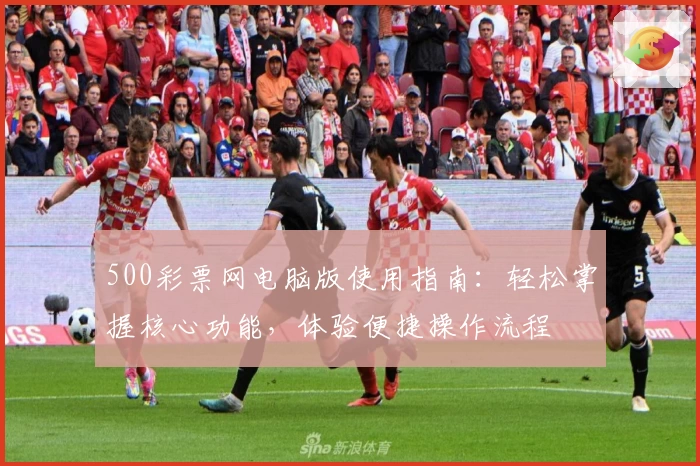 500彩票网电脑版使用指南：轻松掌握核心功能，体验便捷操作流程
