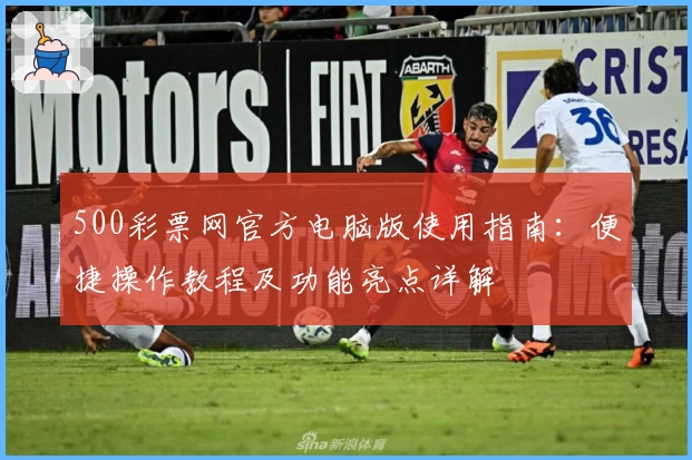500彩票网官方电脑版使用指南:便捷操作教程及功能亮点详解