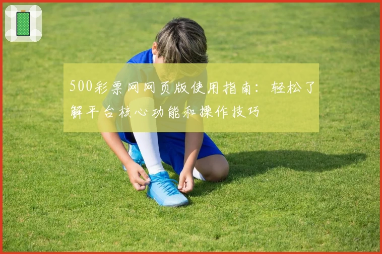 500彩票网网页版使用指南：轻松了解平台核心功能和操作技巧